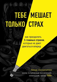 Тебе мешает только страх. Как преодолеть 5 главных страхов, которые не дают двигаться вперед (eBook, ePUB) - Зиннатуллин, Айнур