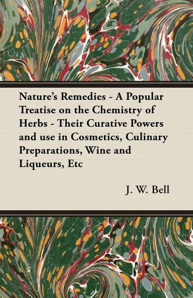 Nature's Remedies - A Popular Treatise on the Chemistry of Herbs - Their Curative Powers and use in Cosmetics, Culinary Preparations, Wine and Liqueurs, Etc (eBook, ePUB) Nature's Remedies - A Popular Treatise on the Chemistry of Herbs - Their Curative Powers and use in Cosmetics, Culinary Preparations, Wine and Liqueurs, Etc (eBook, ePUB)