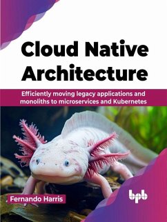 Cloud Native Architecture: Efficiently moving legacy applications and monoliths to microservices and Kubernetes (eBook, ePUB) - Harris, Fernando