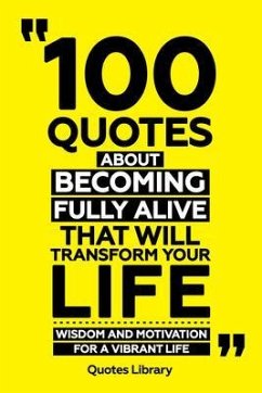 100 Quotes About Becoming Fully Alive That Will Transform Your Life - Wisdom And Motivation For A Vibrant Life (eBook, ePUB) - Quotes Library