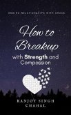 How to Breakup with Strength and Compassion (eBook, ePUB) How to Breakup with Strength and Compassion (eBook, ePUB)
