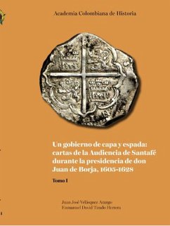 Un gobierno de capa y espada: cartas de la Audiencia de Santafé durante la presidencia de don Juan de Borja 1605-1628 (eBook, PDF) - Velásquez Arango, Juan José; Tirado Herrera, Enmanuel David