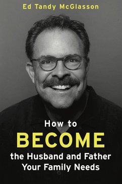 Cover How to Become the Husband and Father Your Family Needs (eBook, ePUB)