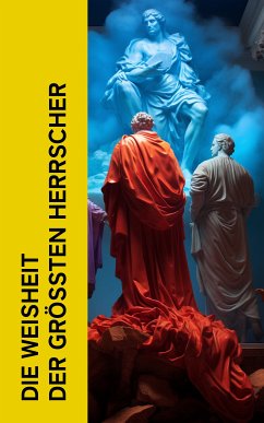 Die Weisheit der größten Herrscher (eBook, ePUB) - Aurelius, Marcus; Große, Kaiserin Katharina die; von Österreich, Kaiser Franz Josef; Franklin, Benjamin; von Bismarck, Otto; Masaryk, Tomáš; Čapek, Karel