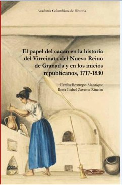 El papel del cacao en la historia del Virreinato del Nuevo Reino de Granada y en los inicios republicanos, 1717-1830 (eBook, PDF) - Restrepo Manrique, Cecilia; Zarama Rincón, Rosa Isabel