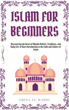 Cover Islam For Beginners: Discovering the Heart of Muslim Beliefs, Traditions, and Daily Life - A Short Introduction to the Faith and Culture of Islam (eBook, ePUB)