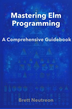 Mastering Elm Programming: A Comprehensive Guidebook (eBook, ePUB) - Neutreon, Brett