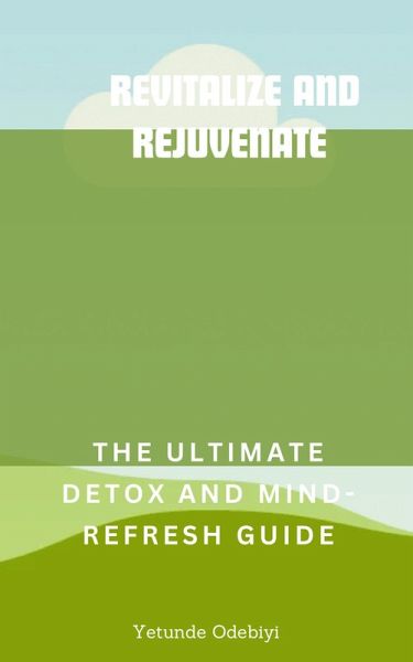 Revitalize and Rejuvenate: The Ultimate Detox and Mind Refresh Guide (eBook, ePUB) Revitalize and Rejuvenate: The Ultimate Detox and Mind Refresh Guide (eBook, ePUB)