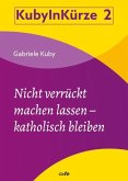 Nicht verrückt machen lassen - katholisch bleiben