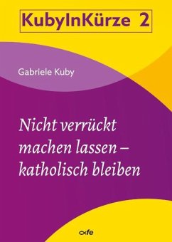 Nicht verrückt machen lassen - katholisch bleiben - Kuby, Gabriele