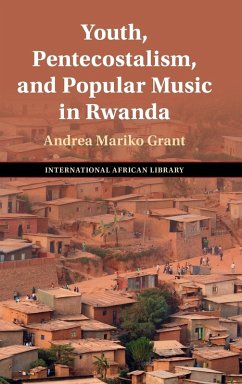 Youth, Pentecostalism, and Popular Music in Rwanda - Grant, Andrea Mariko