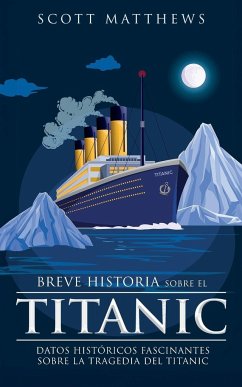 Breve historia sobre el Titanic - Datos históricos fascinantes sobre la tragedia del Titanic - Matthews, Scott