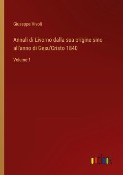 Annali di Livorno dalla sua origine sino all'anno di Gesu'Cristo 1840 - Vivoli, Giuseppe
