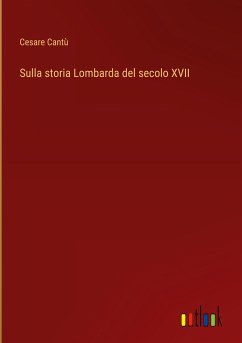 Sulla storia Lombarda del secolo XVII - Cantù, Cesare