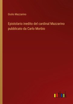 Epistolario inedito del cardinal Mazzarino pubblicato da Carlo Morbio - Mazzarino, Giulio