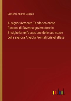 Al signor avvocato Teodorico conte Rasponi di Ravenna governatore in Brisighella nell'occasione delle sue nozze colla signora Angiola Frontali brisighellese