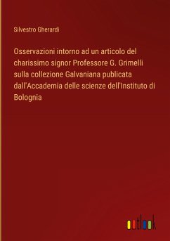 Osservazioni intorno ad un articolo del charissimo signor Professore G. Grimelli sulla collezione Galvaniana publicata dall'Accademia delle scienze dell'Instituto di Bolognia