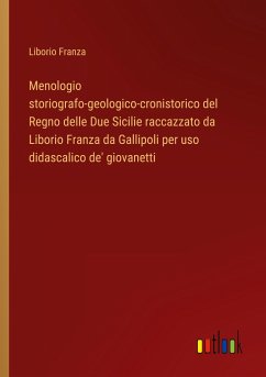 Menologio storiografo-geologico-cronistorico del Regno delle Due Sicilie raccazzato da Liborio Franza da Gallipoli per uso didascalico de' giovanetti