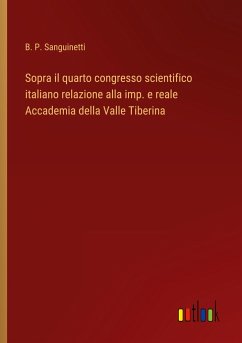 Sopra il quarto congresso scientifico italiano relazione alla imp. e reale Accademia della Valle Tiberina - Sanguinetti, B. P.