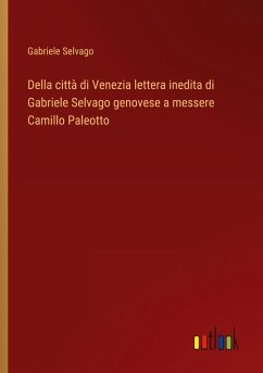 Della città di Venezia lettera inedita di Gabriele Selvago genovese a messere Camillo Paleotto