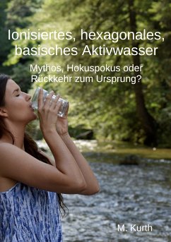 Ionisiertes, hexagonales, basisches Aktivwasser (eBook, ePUB) - Kurth, Michael
