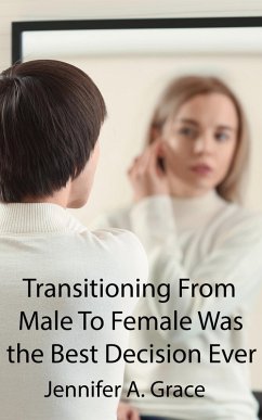 Transitioning From Male To Female Was the Best Decision Ever (eBook, ePUB) - Grace, Jennifer A.
