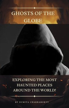 Ghosts of the Globe: Exploring the Most Haunted Places Around the World! (eBook, ePUB) - Chakraborty, Sumita