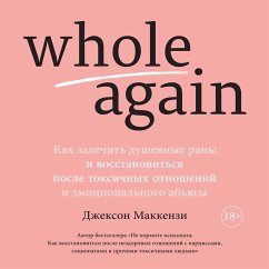 Whole again: healing your heart and rediscovering your true self after toxic relationships and emotional abuse (MP3-Download) - MacKenzie, Jackson