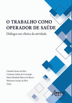 O Trabalho Como Operador de Saúde Diálogos em Clínica da Atividade (eBook, ePUB) - Silva, Claudia Osorio da; Conceição, Cristiane Lisbôa da; Barros, Maria Elizabeth Barros de; Silva, Marianna Araujo da