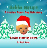 Bobbo Natale - A festive Paper Dog Bob Story (The Paper Dog Bob Stories) (eBook, ePUB) Bobbo Natale - A festive Paper Dog Bob Story (The Paper Dog Bob Stories) (eBook, ePUB)
