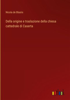 Della origine e traslazione della chiesa cattedrale di Caserta - Blasiis, Nicola de