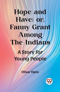 Hope and Have; or, Fanny Grant Among the Indians A Story for Young People - Optic, Oliver