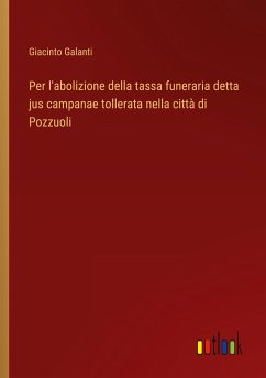 Per l'abolizione della tassa funeraria detta jus campanae tollerata nella città di Pozzuoli - Galanti, Giacinto