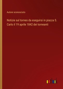 Notizie sul torneo da eseguirsi in piazza S. Carlo il 19 aprile 1842 dei torneanti - Autore sconosciuto