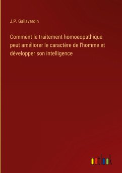 Comment le traitement homoeopathique peut améliorer le caractère de l'homme et développer son intelligence - Gallavardin, J. P.