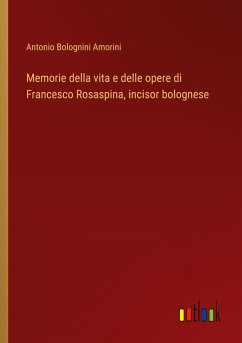 Memorie della vita e delle opere di Francesco Rosaspina, incisor bolognese - Bolognini Amorini, Antonio
