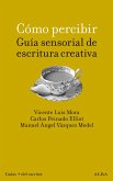 Cómo percibir: guía sensorial de escritura creativa