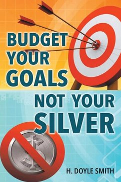 Budget Your Goals Not Your Silver - Smith, H Doyle