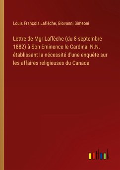 Lettre de Mgr Laflèche (du 8 septembre 1882) à Son Eminence le Cardinal N.N. établissant la nécessité d'une enquête sur les affaires religieuses du Canada