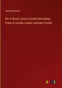 Per le illustri nozze Comello-Montalban brano di novella inedita intitolata Crisilla - Confortini, Lucia