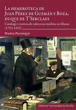 La hemeroteca de Juan Pérez de Guzmán y Boza, duque de T'Serclaes: Catálogo y noticia de cabeceras inéditas sevillanas (1753-1932)