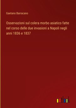 Osservazioni sul colera morbo asiatico fatte nel corso delle due invasioni a Napoli negli anni 1836 e 1837 - Barracano, Gaetano