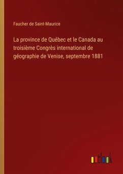 La province de Québec et le Canada au troisième Congrès international de géographie de Venise, septembre 1881