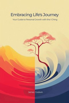 Embracing Life's Journey Your Guide to Personal Growth with the I Ching - Godwin, James