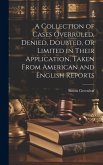 A Collection of Cases Overruled, Denied, Doubted, Or Limited in Their Application, Taken From American and English Reports