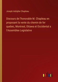 Discours de l'honorable M. Chapleau en proposant la vente du chemin de fer quebec, Montreal, Ottawa et Occidental a l'Assemblee Legislative - Chapleau, Joseph Adolphe