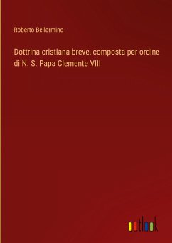 Dottrina cristiana breve, composta per ordine di N. S. Papa Clemente VIII - Bellarmino, Roberto