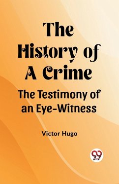 The History of a Crime The Testimony of an Eye-Witness - Hugo, Victor