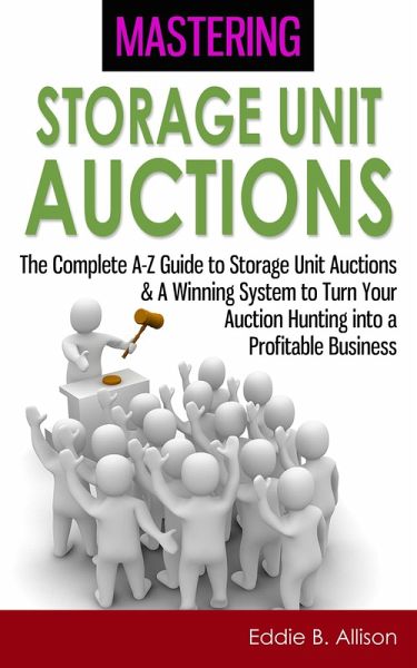 Mastering Storage Unit Auctions: The A-Z Guide to Storage Unit Auctions & A Winning System to Turn Your Auction Hunting into a Profitable Business (eBook, ePUB) Mastering Storage Unit Auctions: The A-Z Guide to Storage Unit Auctions & A Winning System to Turn Your Auction Hunting into a Profitable Business (eBook, ePUB)