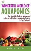 The Wonderful World of Aquaponics: The Complete Guide on Aquaponics & How to Build a Home Aquaponics System in Your Backyard (eBook, ePUB) The Wonderful World of Aquaponics: The Complete Guide on Aquaponics & How to Build a Home Aquaponics System in Your Backyard (eBook, ePUB)
